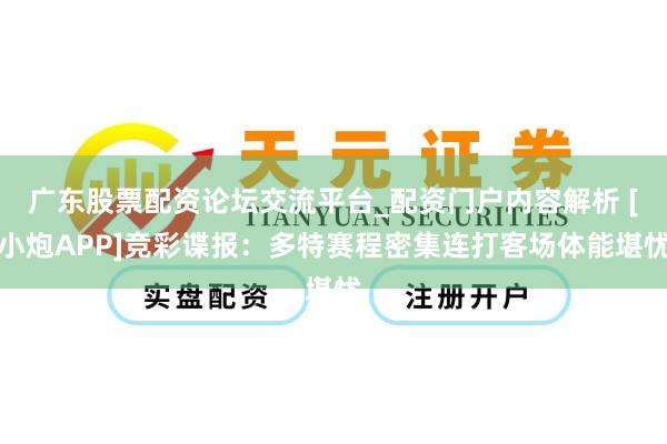 广东股票配资论坛交流平台_配资门户内容解析 [小炮APP]竞彩谍报：多特赛程密集连打客场体能堪忧