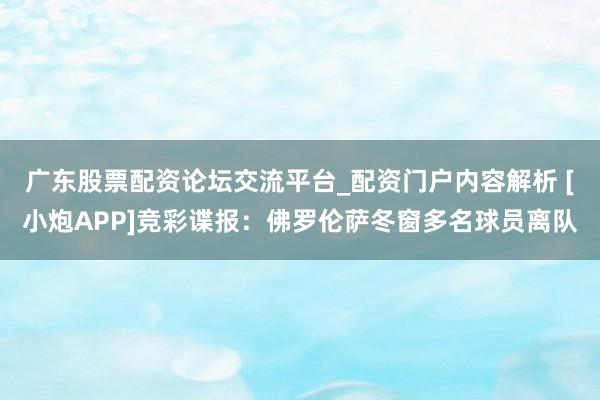 广东股票配资论坛交流平台_配资门户内容解析 [小炮APP]竞彩谍报：佛罗伦萨冬窗多名球员离队