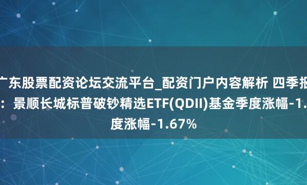广东股票配资论坛交流平台_配资门户内容解析 四季报点评：景顺长城标普破钞精选ETF(QDII)基金季度涨幅-1.67%