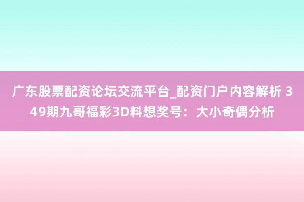 广东股票配资论坛交流平台_配资门户内容解析 349期九哥福彩3D料想奖号：大小奇偶分析